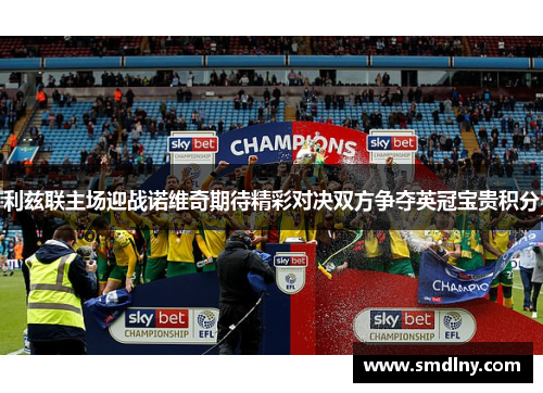 利兹联主场迎战诺维奇期待精彩对决双方争夺英冠宝贵积分