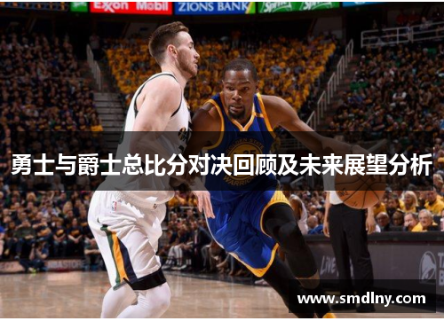 勇士与爵士总比分对决回顾及未来展望分析