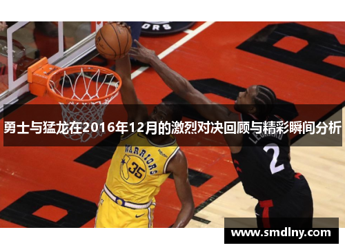 勇士与猛龙在2016年12月的激烈对决回顾与精彩瞬间分析