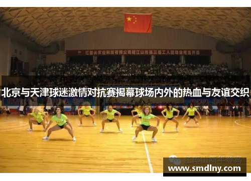 北京与天津球迷激情对抗赛揭幕球场内外的热血与友谊交织