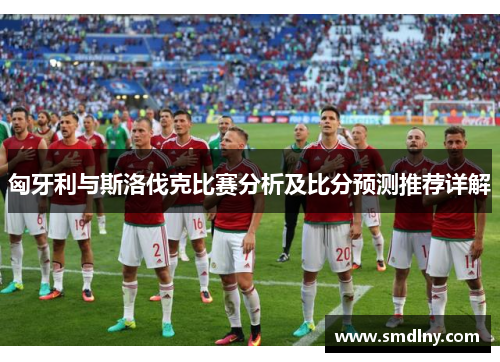 匈牙利与斯洛伐克比赛分析及比分预测推荐详解