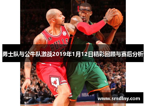 勇士队与公牛队激战2019年1月12日精彩回顾与赛后分析