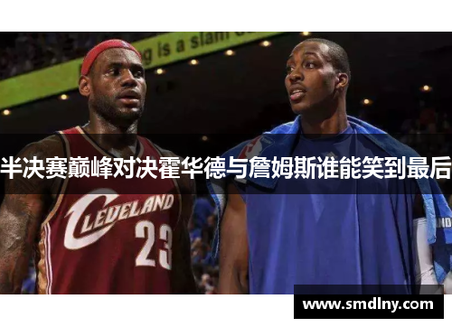 半决赛巅峰对决霍华德与詹姆斯谁能笑到最后