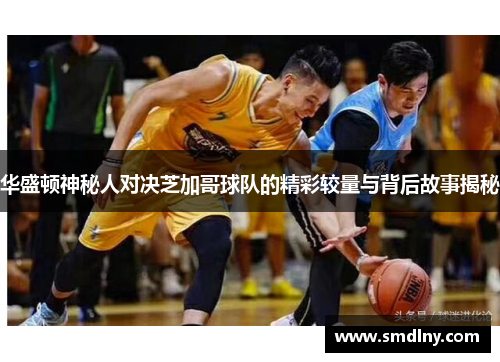 华盛顿神秘人对决芝加哥球队的精彩较量与背后故事揭秘