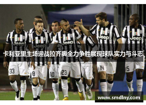 卡利亚里主场迎战拉齐奥全力争胜展现球队实力与斗志