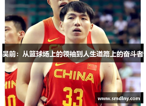 吴前：从篮球场上的领袖到人生道路上的奋斗者