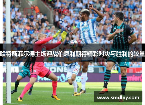 哈特斯菲尔德主场迎战伯恩利期待精彩对决与胜利的较量