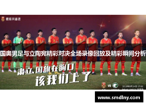 国奥男足与立陶宛精彩对决全场录像回放及精彩瞬间分析