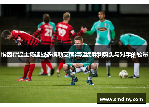 埃因霍温主场迎战多德勒支期待延续胜利势头与对手的较量