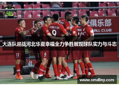 大连队迎战河北华夏幸福全力争胜展现球队实力与斗志