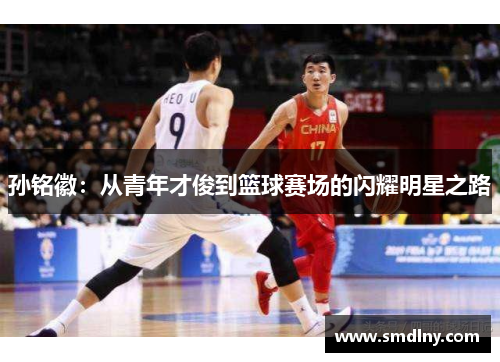 孙铭徽：从青年才俊到篮球赛场的闪耀明星之路