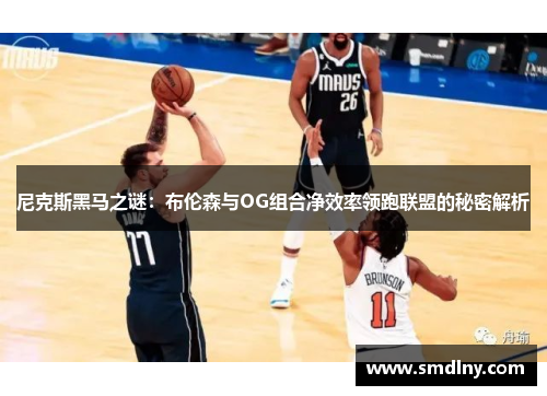 尼克斯黑马之谜：布伦森与OG组合净效率领跑联盟的秘密解析