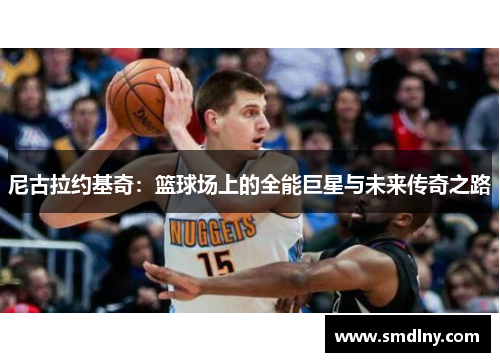 尼古拉约基奇：篮球场上的全能巨星与未来传奇之路
