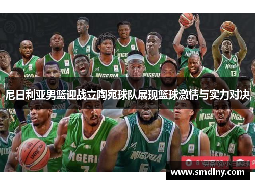 尼日利亚男篮迎战立陶宛球队展现篮球激情与实力对决