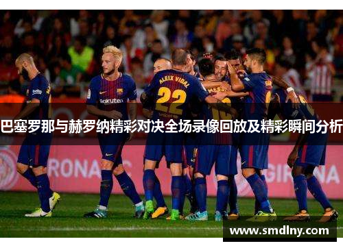 巴塞罗那与赫罗纳精彩对决全场录像回放及精彩瞬间分析