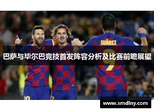 巴萨与毕尔巴竞技首发阵容分析及比赛前瞻展望