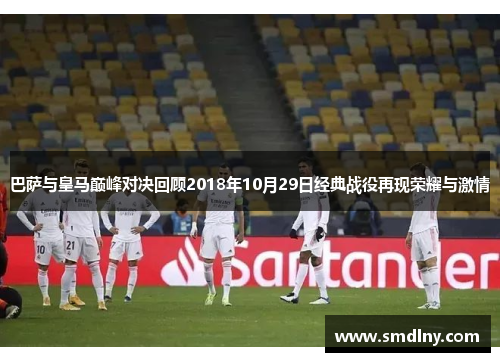 巴萨与皇马巅峰对决回顾2018年10月29日经典战役再现荣耀与激情