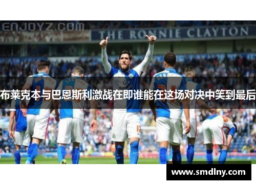 布莱克本与巴恩斯利激战在即谁能在这场对决中笑到最后