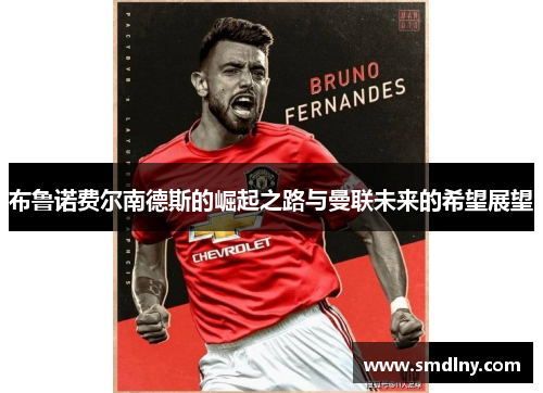 布鲁诺费尔南德斯的崛起之路与曼联未来的希望展望