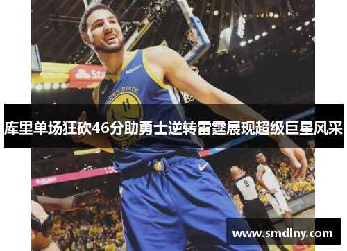 库里单场狂砍46分助勇士逆转雷霆展现超级巨星风采