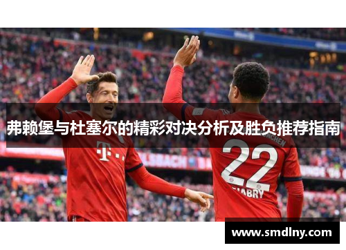 弗赖堡与杜塞尔的精彩对决分析及胜负推荐指南