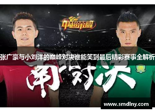 张广豪与小刘洋的巅峰对决谁能笑到最后精彩赛事全解析