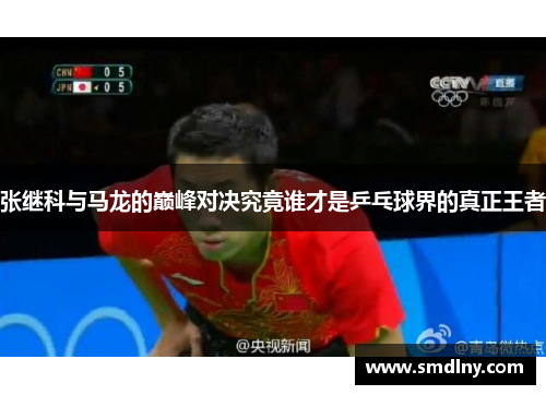 张继科与马龙的巅峰对决究竟谁才是乒乓球界的真正王者