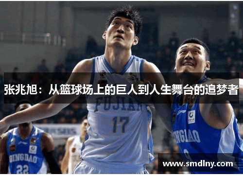 张兆旭：从篮球场上的巨人到人生舞台的追梦者