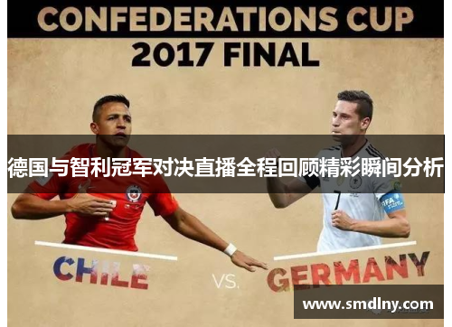 德国与智利冠军对决直播全程回顾精彩瞬间分析