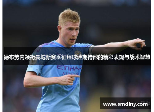 德布劳内领衔曼城新赛季征程球迷期待他的精彩表现与战术智慧