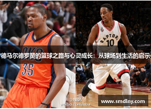 德马尔德罗赞的篮球之路与心灵成长：从球场到生活的启示