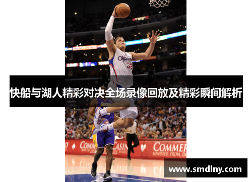 快船与湖人精彩对决全场录像回放及精彩瞬间解析
