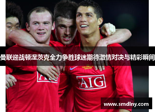 曼联迎战顿涅茨克全力争胜球迷期待激情对决与精彩瞬间