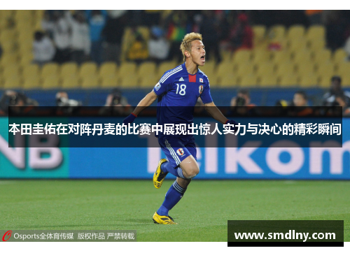 本田圭佑在对阵丹麦的比赛中展现出惊人实力与决心的精彩瞬间