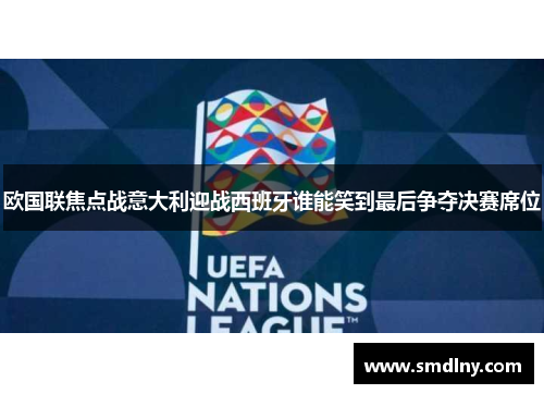 欧国联焦点战意大利迎战西班牙谁能笑到最后争夺决赛席位