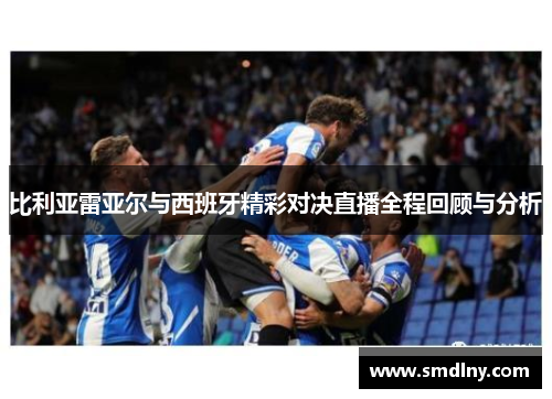 比利亚雷亚尔与西班牙精彩对决直播全程回顾与分析